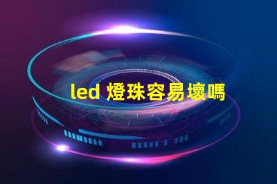 led 燈珠容易壞嗎